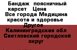 Бандаж- поясничный карсет › Цена ­ 1 000 - Все города Медицина, красота и здоровье » Другое   . Калининградская обл.,Светловский городской округ 